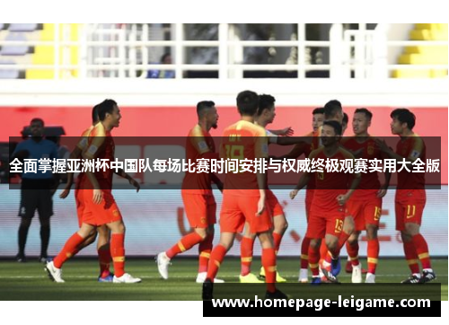 全面掌握亚洲杯中国队每场比赛时间安排与权威终极观赛实用大全版