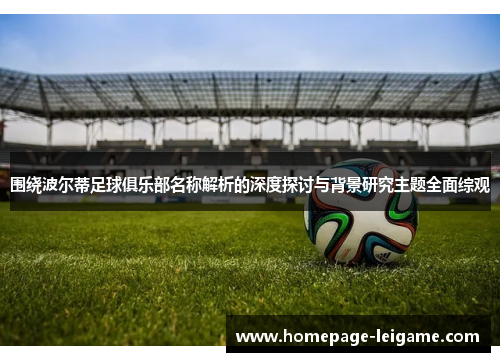 围绕波尔蒂足球俱乐部名称解析的深度探讨与背景研究主题全面综观