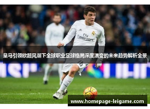 皇马引领欧超风潮下全球职业足球格局深度演变的未来趋势解析全景