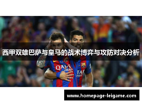 西甲双雄巴萨与皇马的战术博弈与攻防对决分析