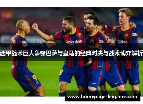 西甲战术巨人争锋巴萨与皇马的经典对决与战术博弈解析