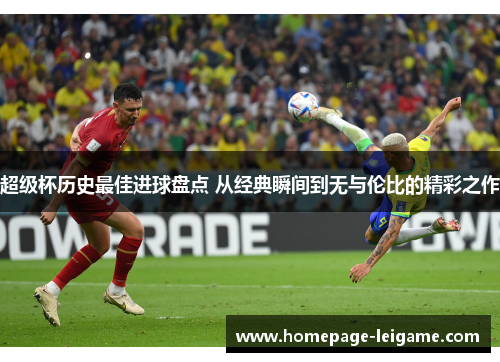 超级杯历史最佳进球盘点 从经典瞬间到无与伦比的精彩之作