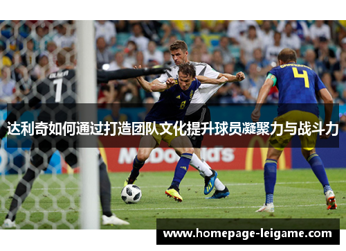 达利奇如何通过打造团队文化提升球员凝聚力与战斗力