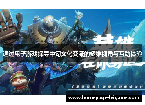 通过电子游戏探寻中匈文化交流的多维视角与互动体验 通过电子游戏探寻中匈文化交流的多维视角与互动体验