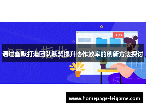 通过幽默打造团队默契提升协作效率的创新方法探讨 通过幽默打造团队默契提升协作效率的创新方法探讨