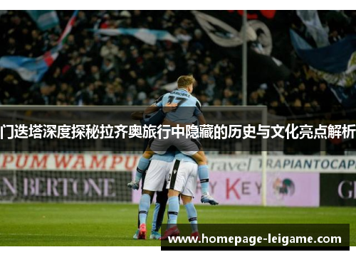 门迭塔深度探秘拉齐奥旅行中隐藏的历史与文化亮点解析 门迭塔深度探秘拉齐奥旅行中隐藏的历史与文化亮点解析