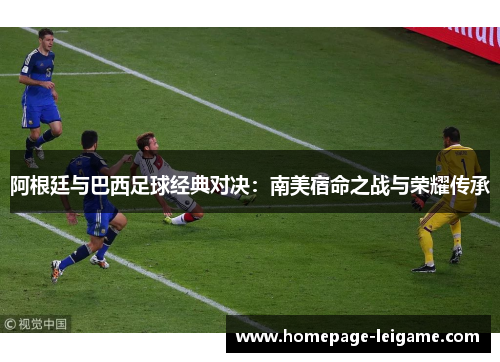 阿根廷与巴西足球经典对决：南美宿命之战与荣耀传承