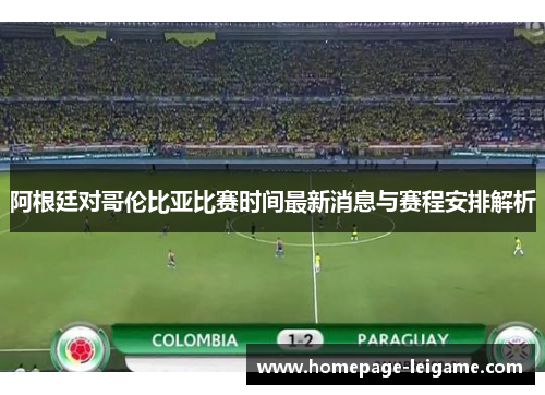 阿根廷对哥伦比亚比赛时间最新消息与赛程安排解析