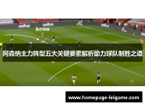 阿森纳主力阵型五大关键要素解析助力球队制胜之道