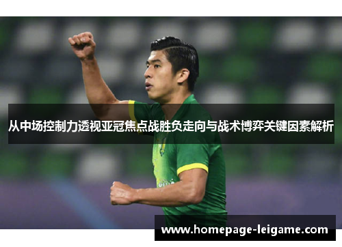 从中场控制力透视亚冠焦点战胜负走向与战术博弈关键因素解析 从中场控制力透视亚冠焦点战胜负走向与战术博弈关键因素解析