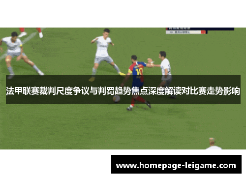 法甲联赛裁判尺度争议与判罚趋势焦点深度解读对比赛走势影响