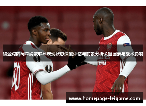 福登对阵阿森纳欧联杯表现状态深度评估与前景分析关键因素与战术影响