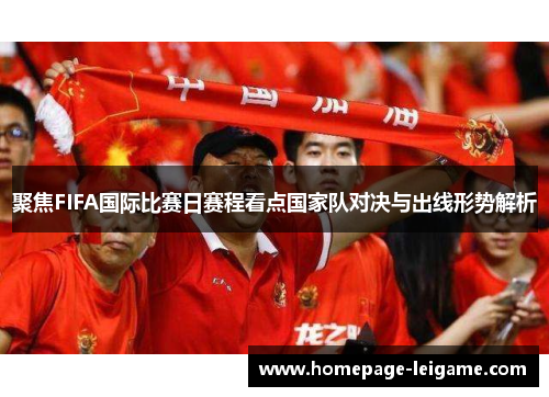 聚焦FIFA国际比赛日赛程看点国家队对决与出线形势解析