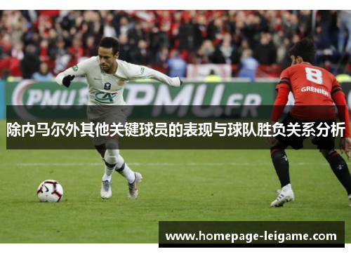 除内马尔外其他关键球员的表现与球队胜负关系分析 除内马尔外其他关键球员的表现与球队胜负关系分析