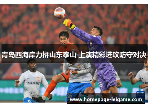 青岛西海岸力拼山东泰山 上演精彩进攻防守对决