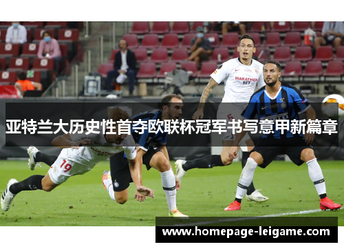 亚特兰大历史性首夺欧联杯冠军书写意甲新篇章 亚特兰大历史性首夺欧联杯冠军书写意甲新篇章