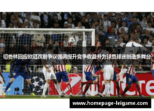 切费林回应欧冠改制争议强调提升竞争收益并为球员球迷创造多舞台 切费林回应欧冠改制争议强调提升竞争收益并为球员球迷创造多舞台