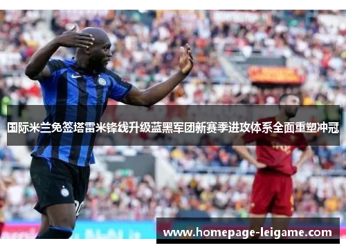 国际米兰免签塔雷米锋线升级蓝黑军团新赛季进攻体系全面重塑冲冠
