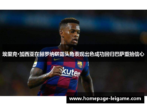 埃里克·加西亚在赫罗纳崭露头角表现出色成功回归巴萨重拾信心