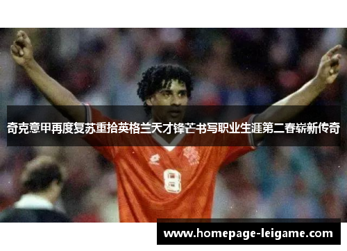 奇克意甲再度复苏重拾英格兰天才锋芒书写职业生涯第二春崭新传奇 奇克意甲再度复苏重拾英格兰天才锋芒书写职业生涯第二春崭新传奇