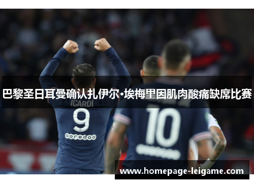 巴黎圣日耳曼确认扎伊尔·埃梅里因肌肉酸痛缺席比赛 巴黎圣日耳曼确认扎伊尔·埃梅里因肌肉酸痛缺席比赛