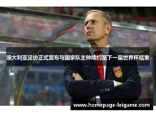 澳大利亚足协正式宣布与国家队主帅续约至下一届世界杯结束