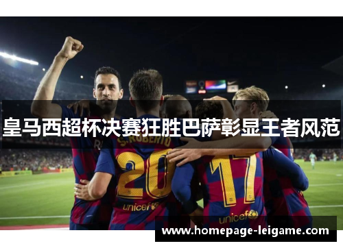 皇马西超杯决赛狂胜巴萨彰显王者风范
