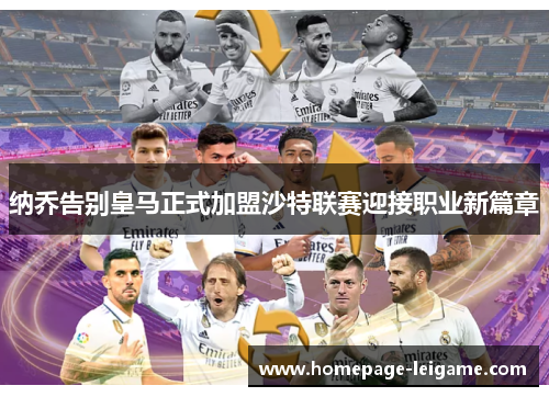 纳乔告别皇马正式加盟沙特联赛迎接职业新篇章
