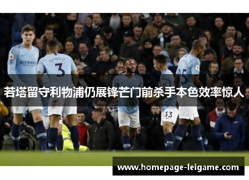 若塔留守利物浦仍展锋芒门前杀手本色效率惊人