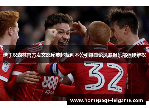诺丁汉森林官方发文怒斥英超裁判不公引爆舆论风暴俱乐部强硬维权