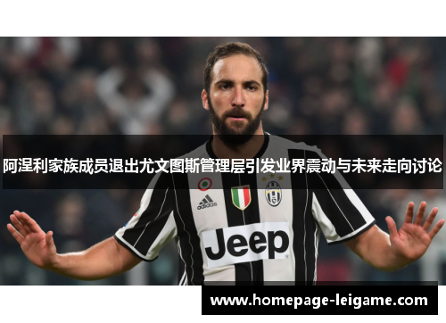 阿涅利家族成员退出尤文图斯管理层引发业界震动与未来走向讨论