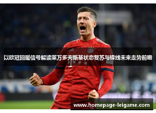 以欧冠回暖信号解读莱万多夫斯基状态复苏与锋线未来走势前瞻