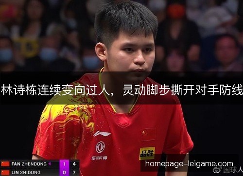 林诗栋连续变向过人,灵动脚步撕开对手防线 林诗栋连续变向过人,灵动脚步撕开对手防线