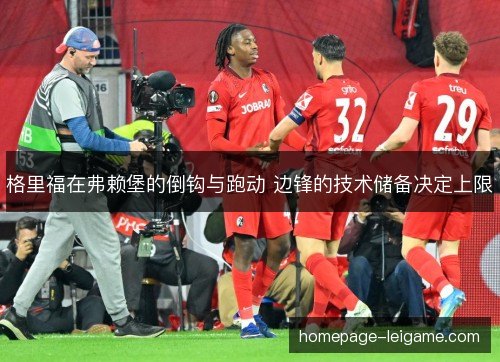 格里福在弗赖堡的倒钩与跑动 边锋的技术储备决定上限 格里福在弗赖堡的倒钩与跑动 边锋的技术储备决定上限